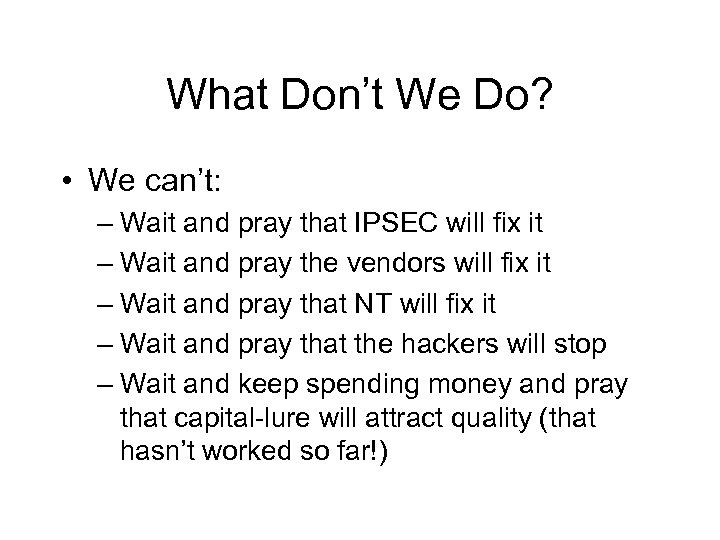 What Don’t We Do? • We can’t: – Wait and pray that IPSEC will