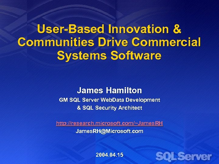 User-Based Innovation & Communities Drive Commercial Systems Software James Hamilton GM SQL Server Web.