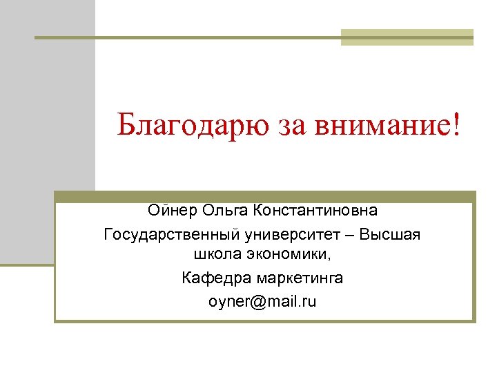 Благодарю за внимание! Ойнер Ольга Константиновна Государственный университет – Высшая школа экономики, Кафедра маркетинга