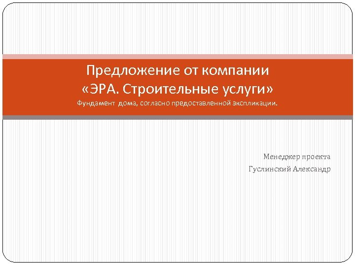 Предложение от компании «ЭРА. Строительные услуги» Фундамент дома, согласно предоставленной экспликации. Менеджер проекта Гуслинский