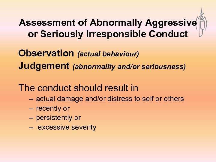 Assessment of Abnormally Aggressive or Seriously Irresponsible Conduct Observation (actual behaviour) Judgement (abnormality and/or