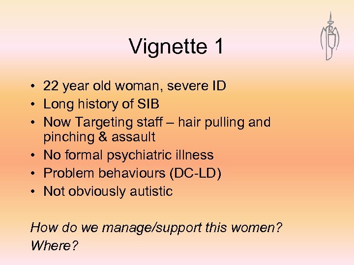 Vignette 1 • 22 year old woman, severe ID • Long history of SIB