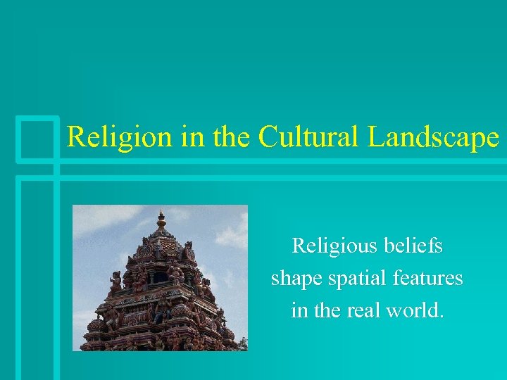 Religion in the Cultural Landscape Religious beliefs shape spatial features in the real world.