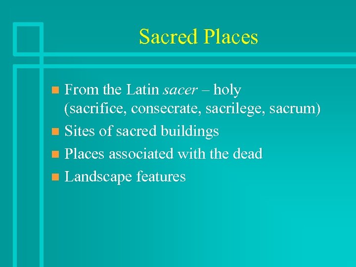 Sacred Places From the Latin sacer – holy (sacrifice, consecrate, sacrilege, sacrum) n Sites