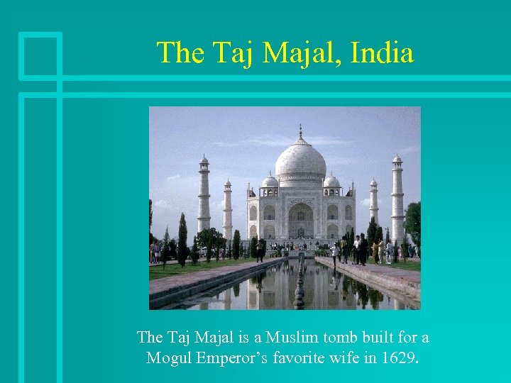 The Taj Majal, India The Taj Majal is a Muslim tomb built for a