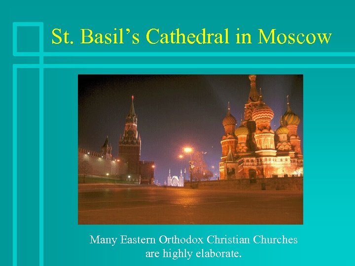 St. Basil’s Cathedral in Moscow Many Eastern Orthodox Christian Churches are highly elaborate. 