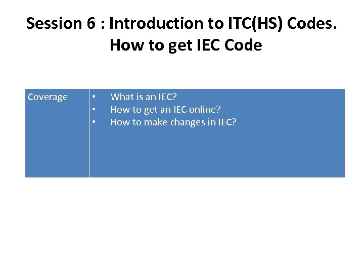 Session 6 : Introduction to ITC(HS) Codes. How to get IEC Code Coverage •