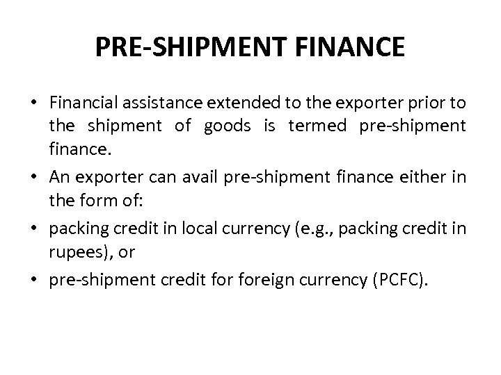 PRE-SHIPMENT FINANCE • Financial assistance extended to the exporter prior to the shipment of