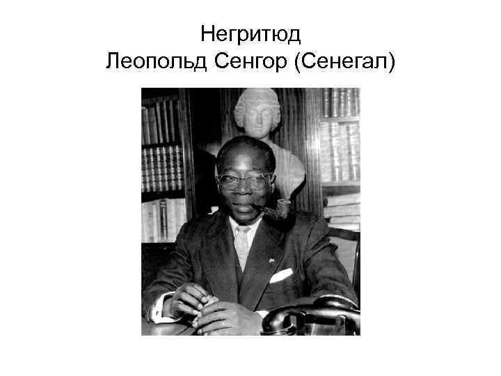 Негритюд Леопольд Сенгор (Сенегал) 