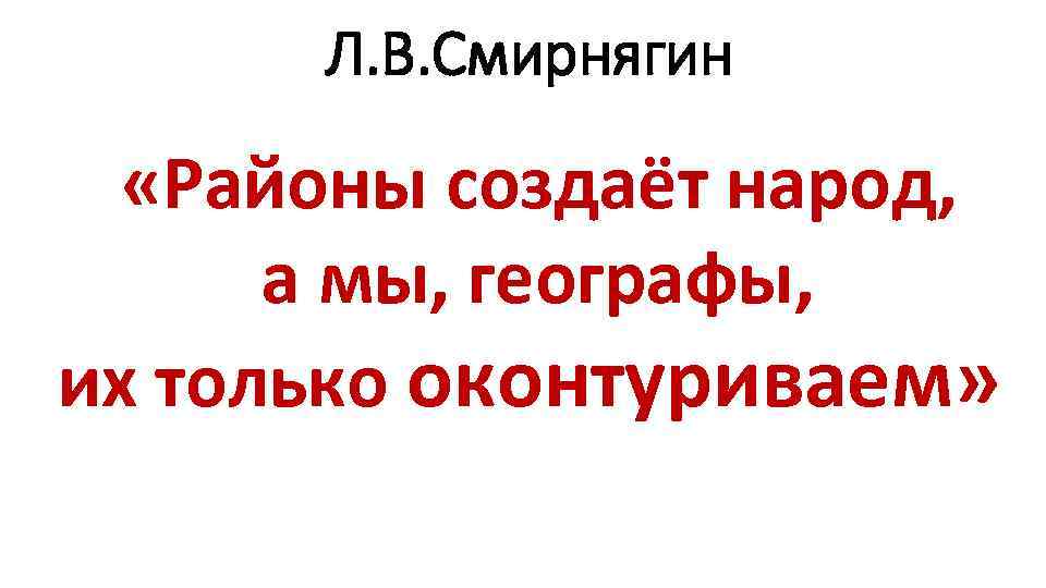 Л. В. Смирнягин «Районы создаёт народ, а мы, географы, их только оконтуриваем» 