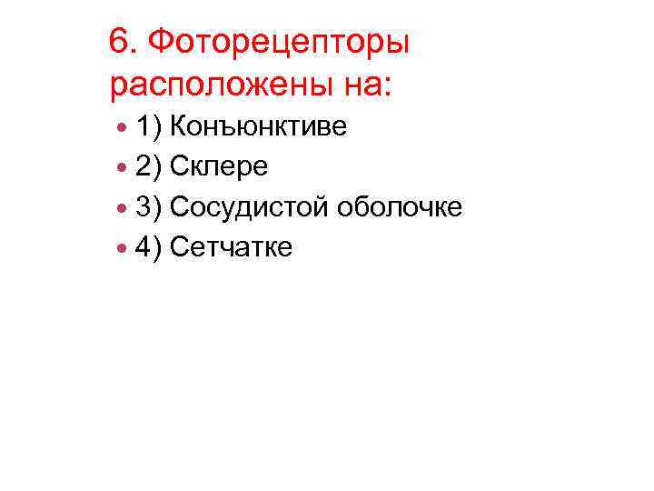 6. Фоторецепторы расположены на: 1) Конъюнктиве 2) Склере 3) Сосудистой оболочке 4) Сетчатке 
