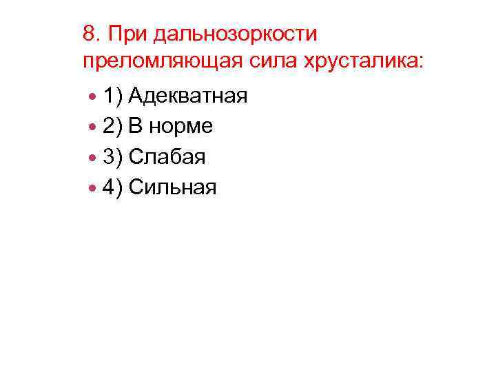 8. При дальнозоркости преломляющая сила хрусталика: 1) Адекватная 2) В норме 3) Слабая 4)