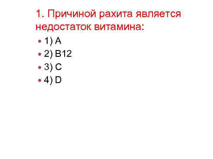 1. Причиной рахита является недостаток витамина: 1) А 2) В 12 3) С 4)