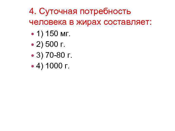 4. Суточная потребность человека в жирах составляет: 1) 150 мг. 2) 500 г. 3)