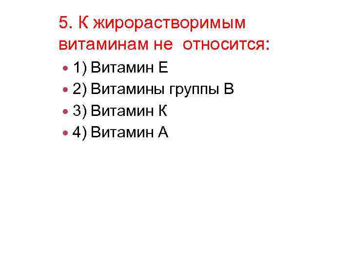 5. К жирорастворимым витаминам не относится: 1) Витамин Е 2) Витамины группы В 3)