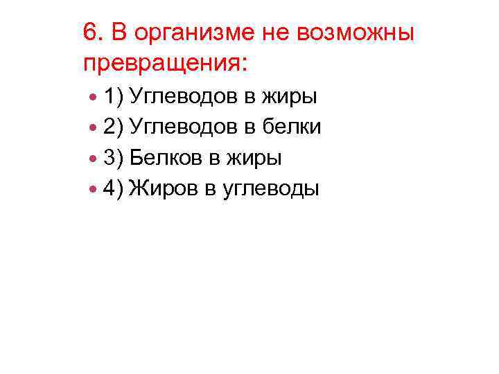 6. В организме не возможны превращения: 1) Углеводов в жиры 2) Углеводов в белки