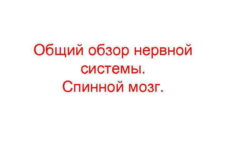 Общий обзор нервной системы. Спинной мозг. 