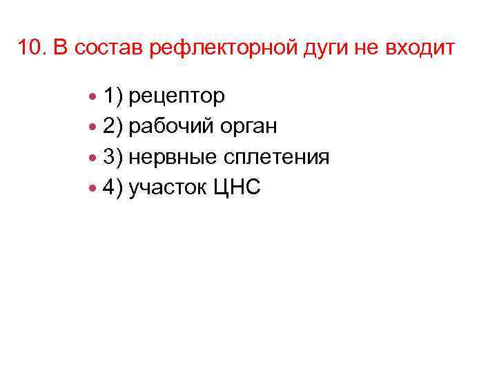 10. В состав рефлекторной дуги не входит 1) рецептор 2) рабочий орган 3) нервные