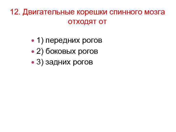 12. Двигательные корешки спинного мозга отходят от 1) передних рогов 2) боковых рогов 3)