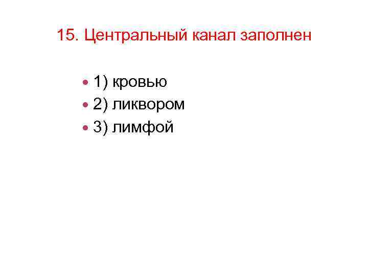 15. Центральный канал заполнен 1) кровью 2) ликвором 3) лимфой 