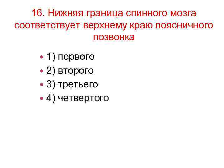 16. Нижняя граница спинного мозга соответствует верхнему краю поясничного позвонка 1) первого 2) второго