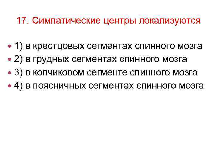 17. Симпатические центры локализуются 1) в крестцовых сегментах спинного мозга 2) в грудных сегментах