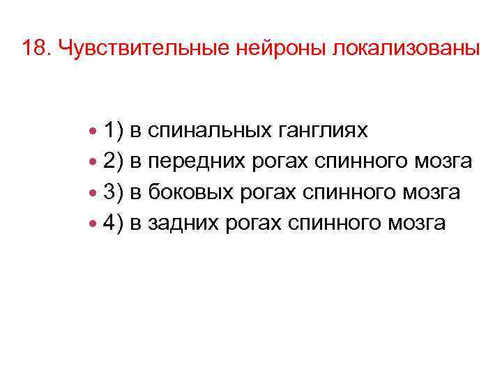18. Чувствительные нейроны локализованы 1) в спинальных ганглиях 2) в передних рогах спинного мозга