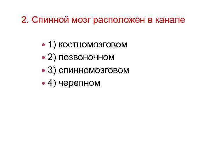 2. Спинной мозг расположен в канале 1) костномозговом 2) позвоночном 3) спинномозговом 4) черепном