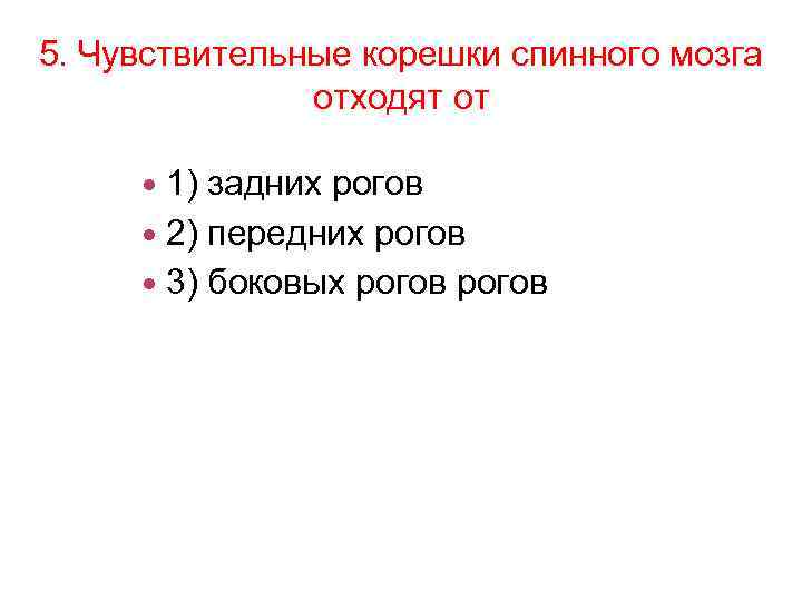 5. Чувствительные корешки спинного мозга отходят от 1) задних рогов 2) передних рогов 3)