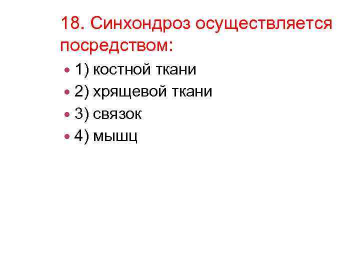 18. Синхондроз осуществляется посредством: 1) костной ткани 2) хрящевой ткани 3) связок 4) мышц