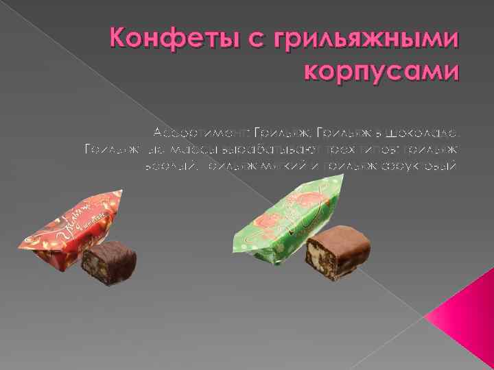 Конфеты с грильяжными корпусами Ассортимент: Грильяж, Грильяж в шоколаде. Грильяжные массы вырабатывают трех типов: