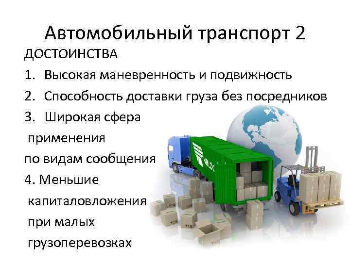 Автомобильный транспорт 2 ДОСТОИНСТВА 1. Высокая маневренность и подвижность 2. Способность доставки груза без