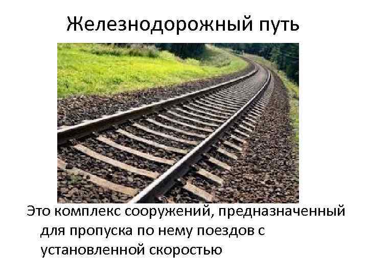 Железнодорожный путь Это комплекс сооружений, предназначенный для пропуска по нему поездов с установленной скоростью