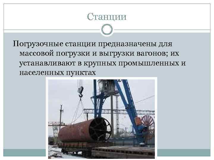 Станции Погрузочные станции предназначены для массовой погрузки и выгрузки вагонов; их устанавливают в крупных