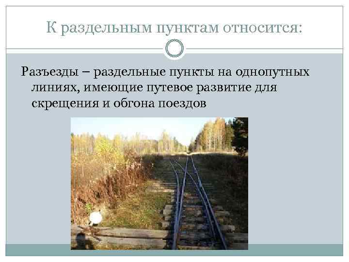 К раздельным пунктам относится: Разъезды – раздельные пункты на однопутных линиях, имеющие путевое развитие