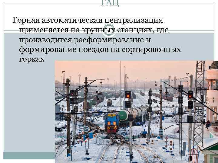 ГАЦ Горная автоматическая централизация применяется на крупных станциях, где производится расформирование и формирование поездов