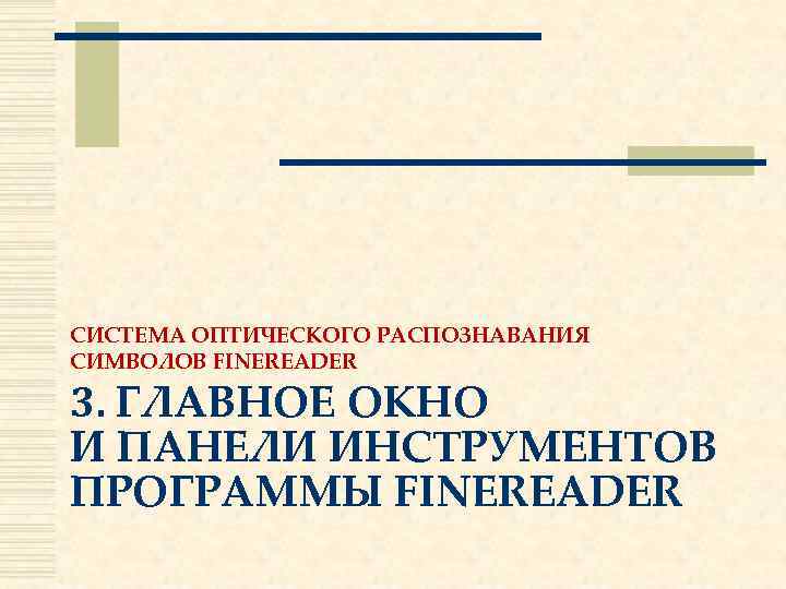 СИСТЕМА ОПТИЧЕСКОГО РАСПОЗНАВАНИЯ СИМВОЛОВ FINEREADER 3. ГЛАВНОЕ ОКНО И ПАНЕЛИ ИНСТРУМЕНТОВ ПРОГРАММЫ FINEREADER 