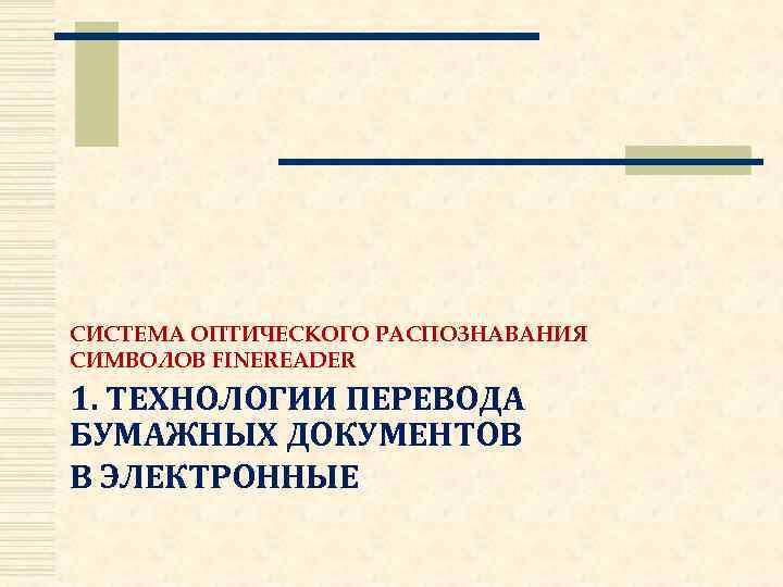 СИСТЕМА ОПТИЧЕСКОГО РАСПОЗНАВАНИЯ СИМВОЛОВ FINEREADER 1. ТЕХНОЛОГИИ ПЕРЕВОДА БУМАЖНЫХ ДОКУМЕНТОВ В ЭЛЕКТРОННЫЕ. 