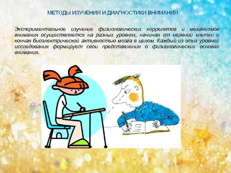 МЕТОДЫ ИЗУЧЕНИЯ И ДИАГНОСТИКИ ВНИМАНИЯ Экспериментальное изучение физиологических коррелятов и механизмов внимания осуществляется на