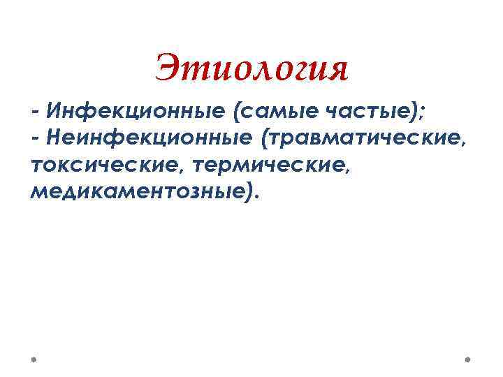 Этиология - Инфекционные (самые частые); - Неинфекционные (травматические, токсические, термические, медикаментозные). 