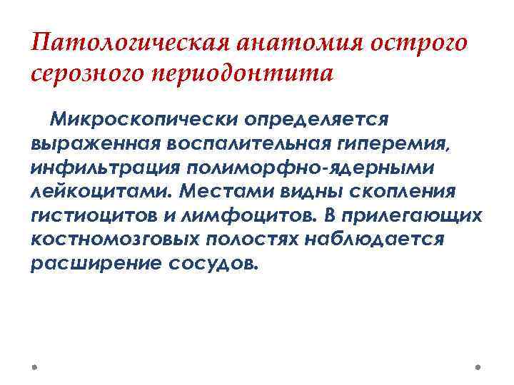 Патологическая анатомия острого серозного периодонтита Микроскопически определяется выраженная воспалительная гиперемия, инфильтрация полиморфно-ядерными лейкоцитами. Местами