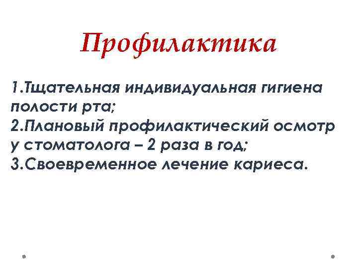 Профилактика 1. Тщательная индивидуальная гигиена полости рта; 2. Плановый профилактический осмотр у стоматолога –