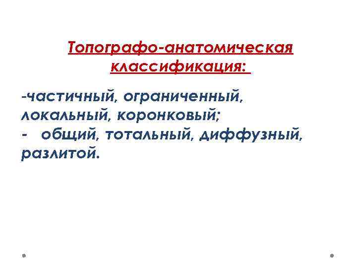 Топографо-анатомическая классификация: -частичный, ограниченный, локальный, коронковый; - общий, тотальный, диффузный, разлитой. 