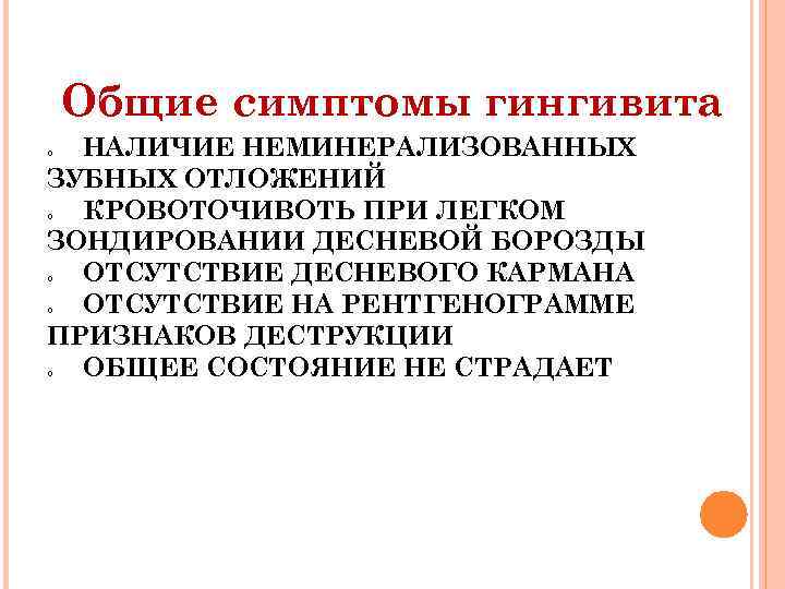 Общие симптомы гингивита НАЛИЧИЕ НЕМИНЕРАЛИЗОВАННЫХ ЗУБНЫХ ОТЛОЖЕНИЙ КРОВОТОЧИВОТЬ ПРИ ЛЕГКОМ ЗОНДИРОВАНИИ ДЕСНЕВОЙ БОРОЗДЫ ОТСУТСТВИЕ
