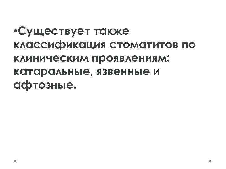  • Существует также классификация стоматитов по клиническим проявлениям: катаральные, язвенные и афтозные. 