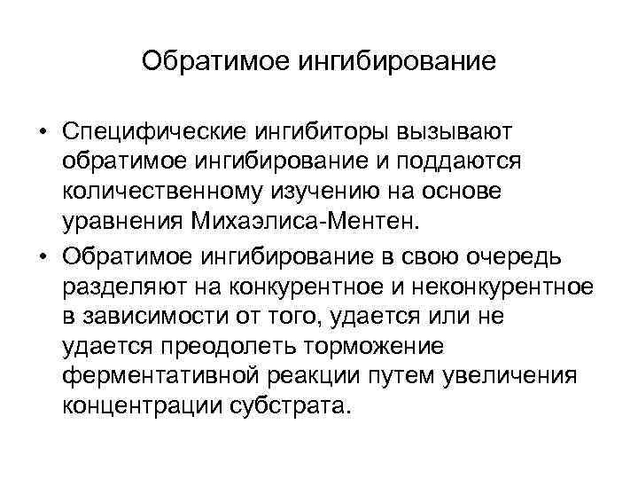 Обратимое ингибирование • Специфические ингибиторы вызывают обратимое ингибирование и поддаются количественному изучению на основе