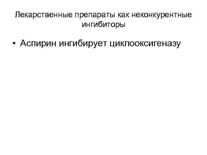 Лекарственные препараты как неконкурентные ингибиторы • Аспирин ингибирует циклооксигеназу 