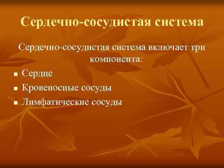 Сердечно-сосудистая система включает три компонента: n Сердце n Кровеносные сосуды n Лимфатические сосуды 