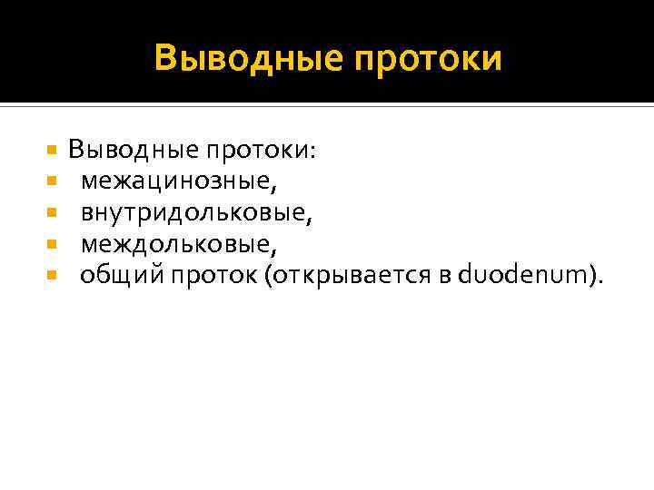 Выводные протоки Выводные протоки: межацинозные, внутридольковые, междольковые, общий проток (открывается в duodenum). 