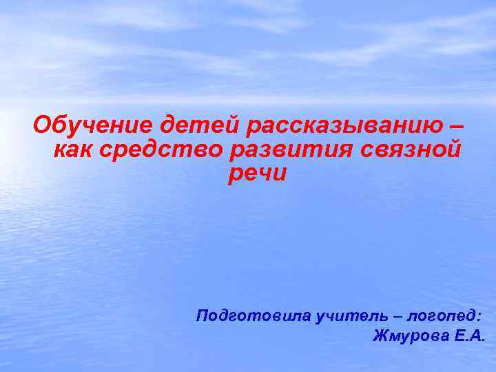 Обучение детей рассказыванию – как средство развития связной речи Подготовила учитель – логопед: Жмурова